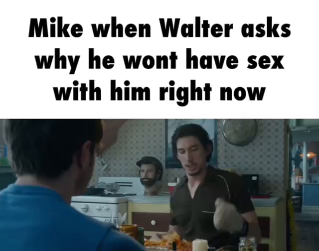 Mike when Walter asks why he wont have sex with him right now CNN image