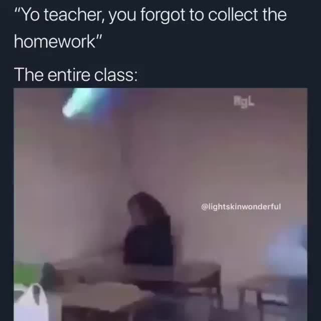 “Yo teacher, you forgot to collect the homework