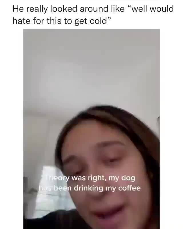 He really looked around like "well would hate for this to get cold" yy