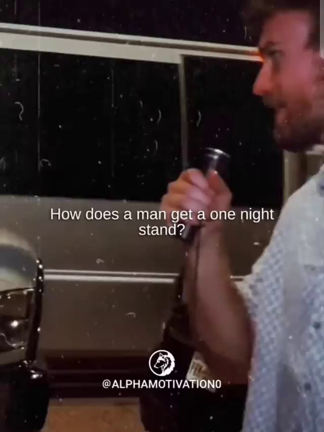 How does a man get one night / stand? ALPHAMOTIVATIONO iFunny