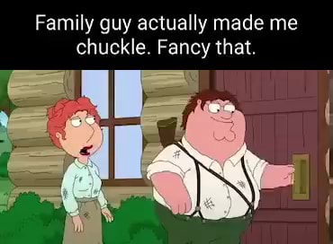 Family guy actually made me chuckle. Fancy that. - iFunny