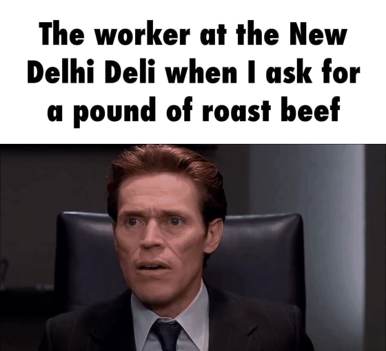 The worker at the New Delhi Deli when I ask for a pound of roast beef