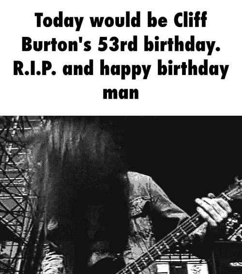 Today would be Cliff Burton’s 53rd birthday. R.I.P. und happy birthday - )