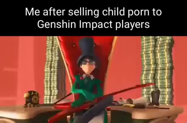 Me after selling child porn to Genshin Impact players - iFunny