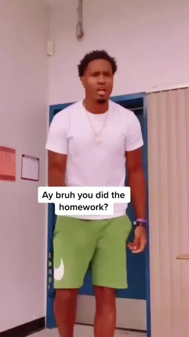 Ay bruh you did the homework? - iFunny