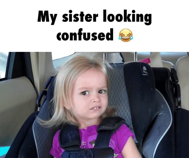 My sister looking confused 😂 - My sister looking confused :7 - iFunny
