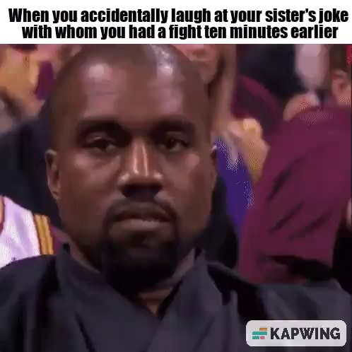 When you accidentally laugh at your sister's joke with whom you had a ...