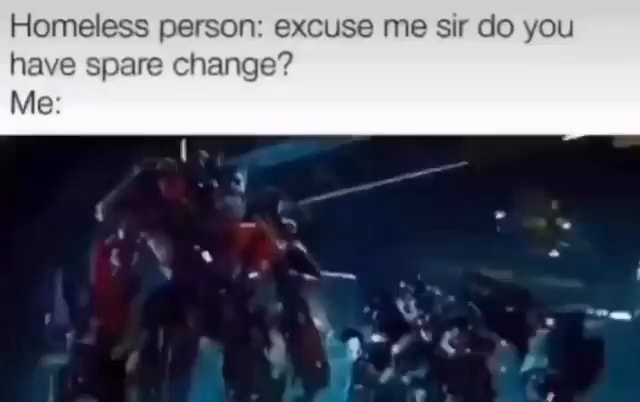 Homeless person: excuse me sir do you have spare change? Me: - iFunny