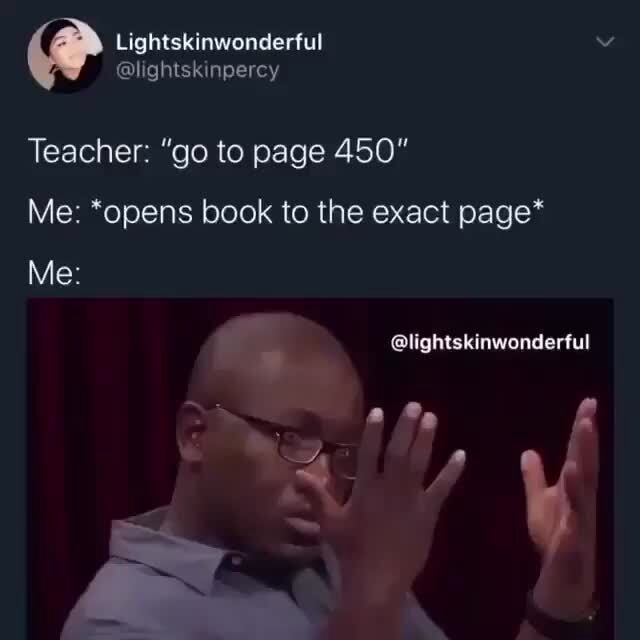 Teacher: go to page 450 Me: *opens book to the exact page* - iFunny