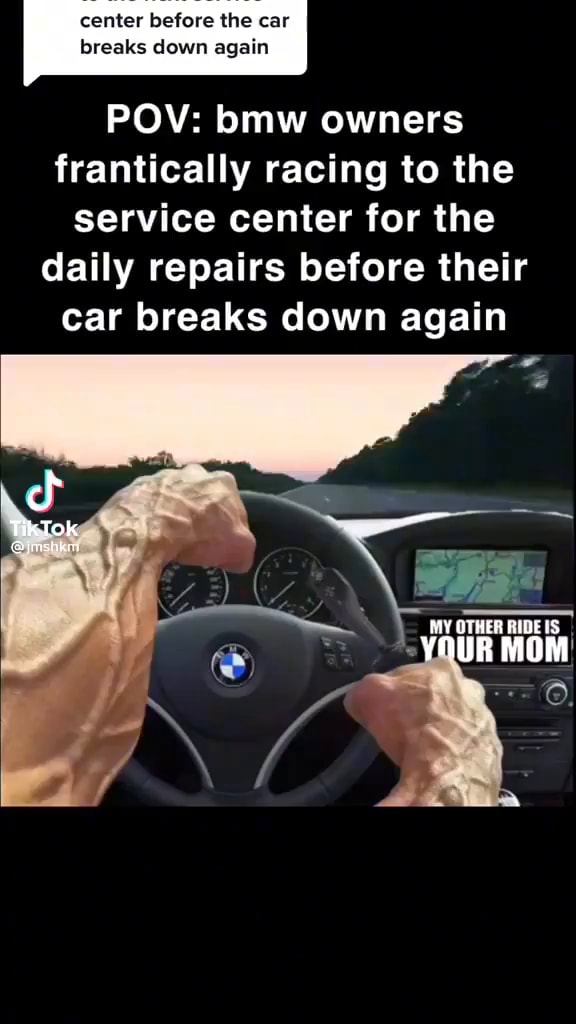 Center before the car breaks down again POV: bmw owners frantically ...