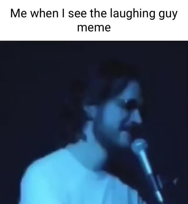 Me when I see the laughing guy meme - iFunny
