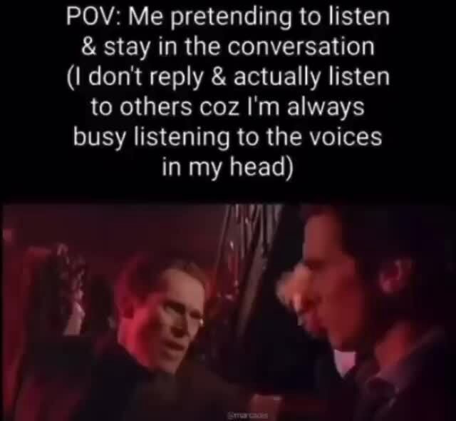Pov Me Pretending To Listen Stay In The Conversation Don T Reply