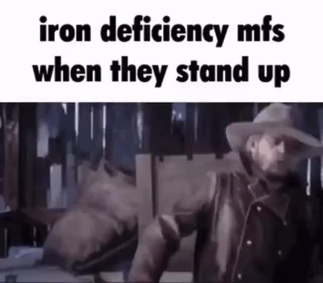 Iron deficiency mfs when they stand up iFunny
