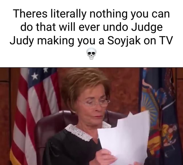 Theres literally nothing you can do that will ever undo Judge Judy ...