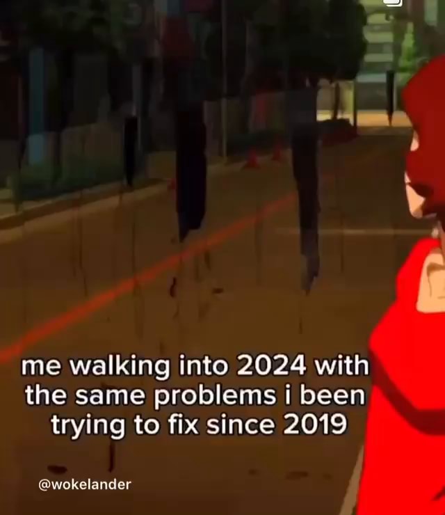 Me Walking Into 2024 With The Same Problems Been Trying To Fix Since   234ba6331a56c84ca746a017f2295723dc3748ed83be808349acd4f9f783e2eb 3 