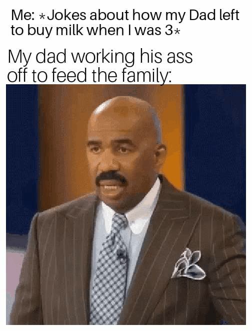 Me "Jokes about how my Dad left to buy milk when I was 3" My dad