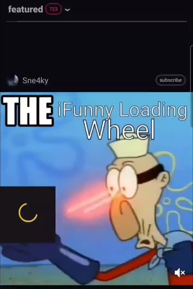 Featured subscribe Loading HE whee - iFunny