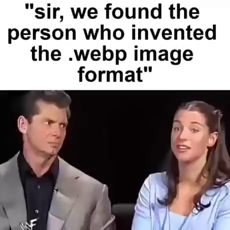 "sir, we found the person who invented the .webp image format" - iFunny