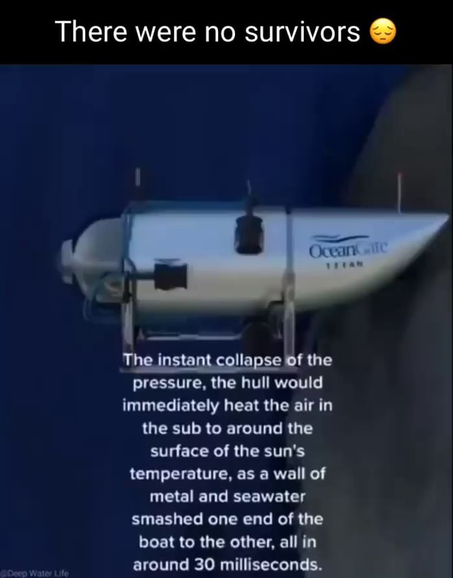 There were no survivors The instant collapse of the pressure, the hull
