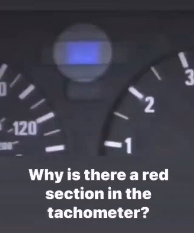 I 120 Why is there a red section in the tachometer? iFunny