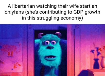 A libertarian watching their wife start an onlyfans (she's contributing
