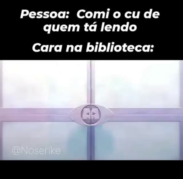 Pessoa: Comi o cu de quem tá lendo Cara na biblioteca: - iFunny