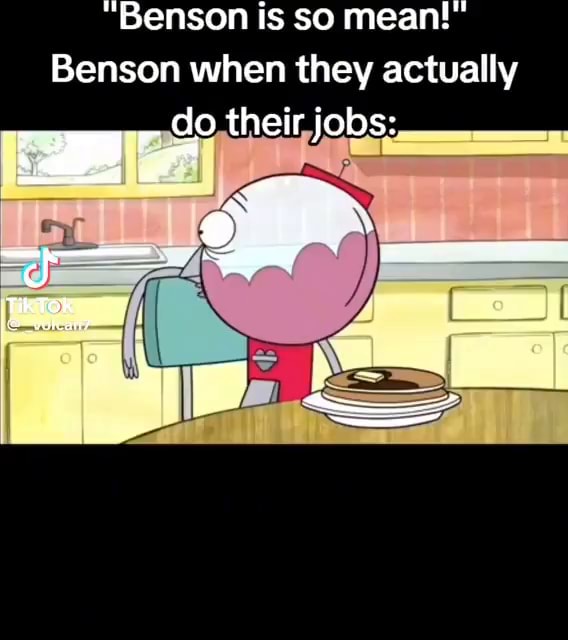 Benson is so mean!" Benson when they actually do their jobs iFunny
