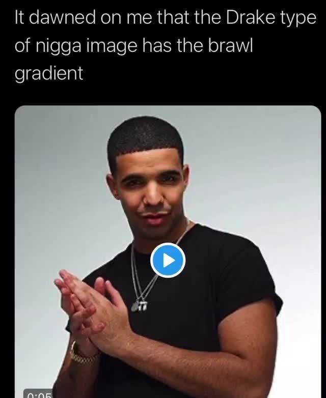 Lt Dawned On Me That The Drake Type Of Nigga Image Has The Brawl 