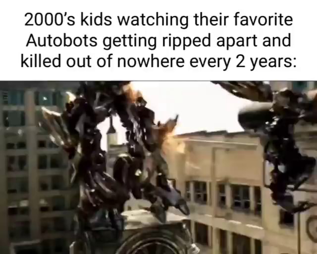2000's kids watching their favorite Autobots getting ripped apart and ...