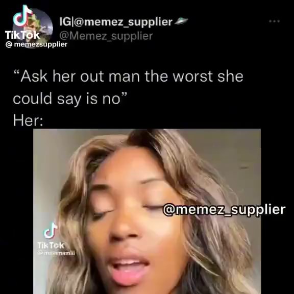 Ti Pplier Ti Memez Supplier Ask Her Out Man The Worst She Could Say Is