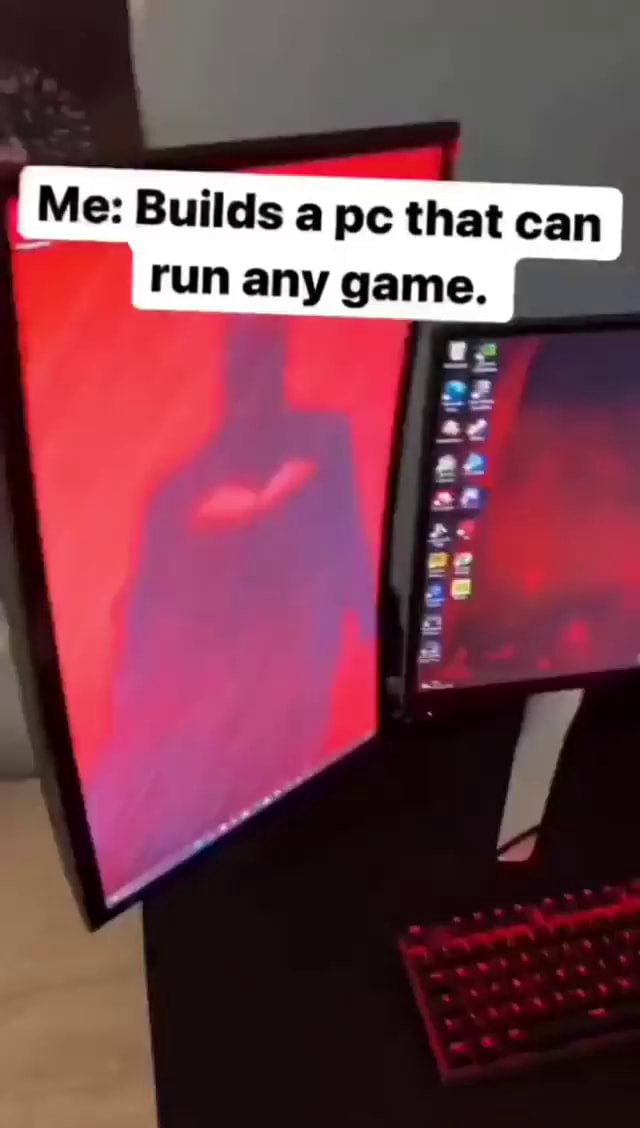 Me Builds a pc that can run any game. iFunny