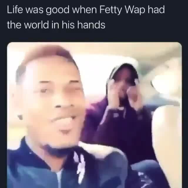 Fetty Wap - Life was good when Fetty Wap had the world in his hands - iFunny
