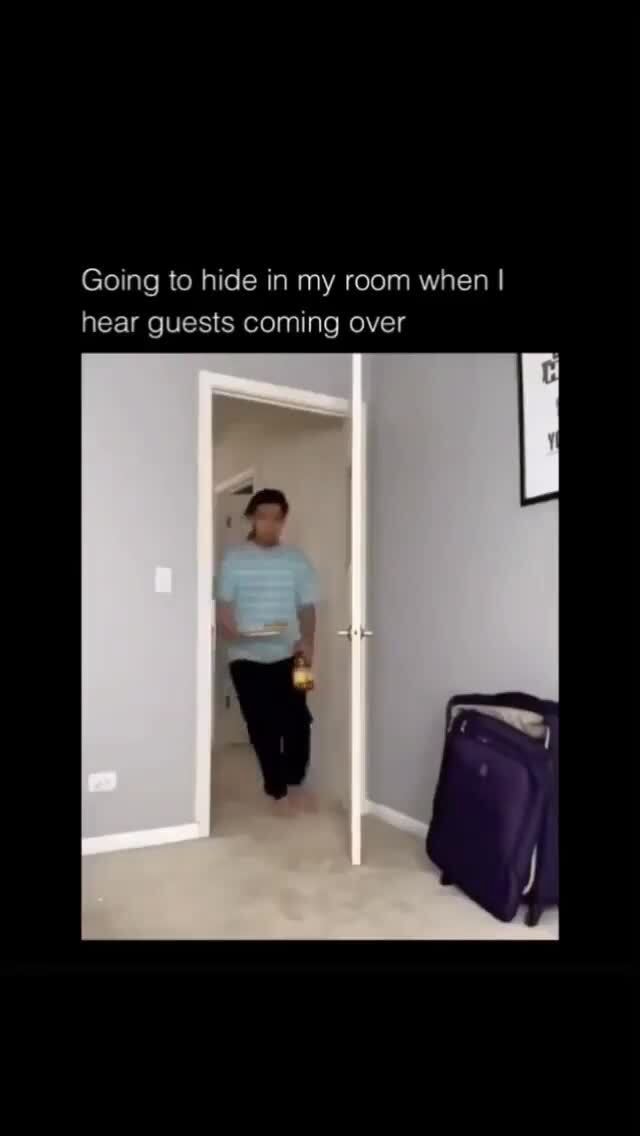 Going to hide in my room when I hear guests coming over iFunny