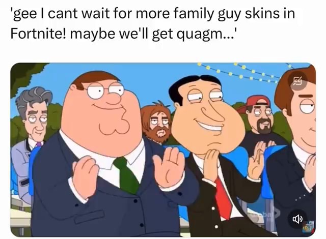 'gee I cant wait for more family guy skins in Fortnite! maybe we'll get ...