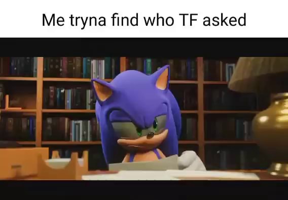 Me tryna find who TF asked - iFunny