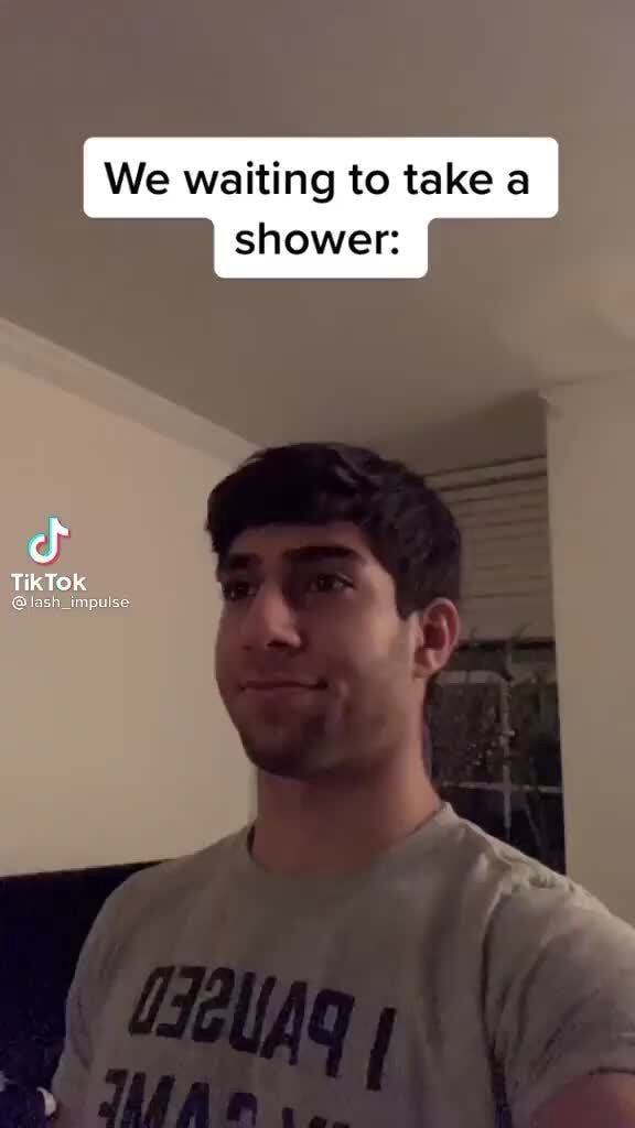 We waiting to take a shower: TikTok - iFunny