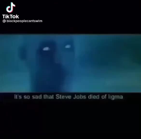 TikTok @ biackpeoplecantswim so sad that Steve Jobs died of ligma - iFunny