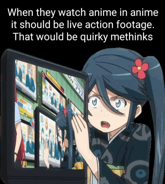 When they watch anime in anime it should be live action footage. That would  be quirky methinks 