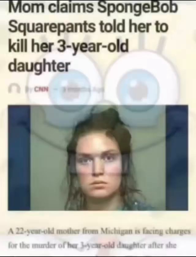 Mom Claims Spongebob Squarepants Told Her To Kill Her 3 Year Old Daughter A 22 Vear Old Mother