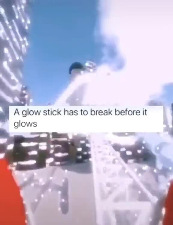 A glow stick has to break before it glows à iFunny