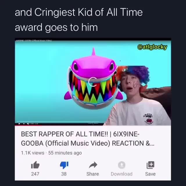 And Cringiest Kid of All Time award goes to him BEST RAPPER OF ALL TIME!! I 6IX9INE- GOOBA (Official Music Video) REACTION Led 55 minutes ago - iFunny