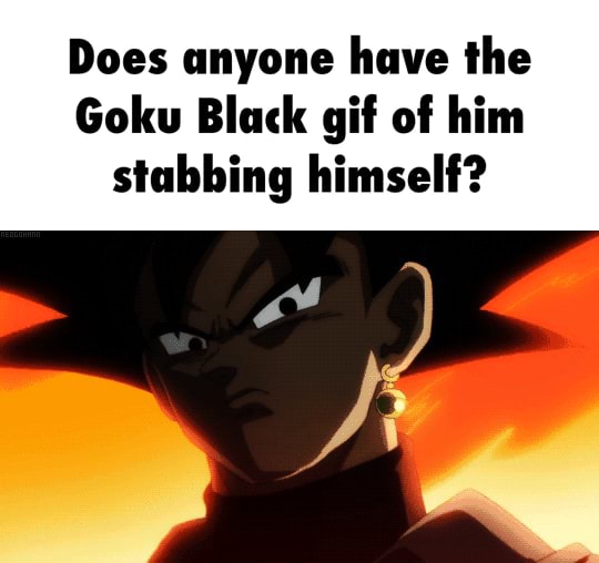 Does anyone have Ihe Goku Black gif of him stabbing himself? - )