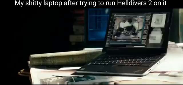 My shitty laptop after trying to run Helldivers 2 on it - iFunny