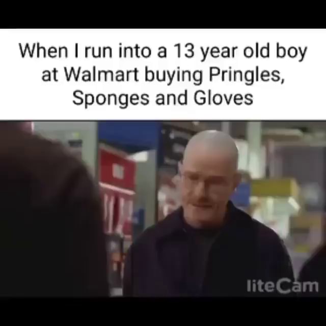 When II run into a 13 year old boy at Walmart buying Pringles, Sponges