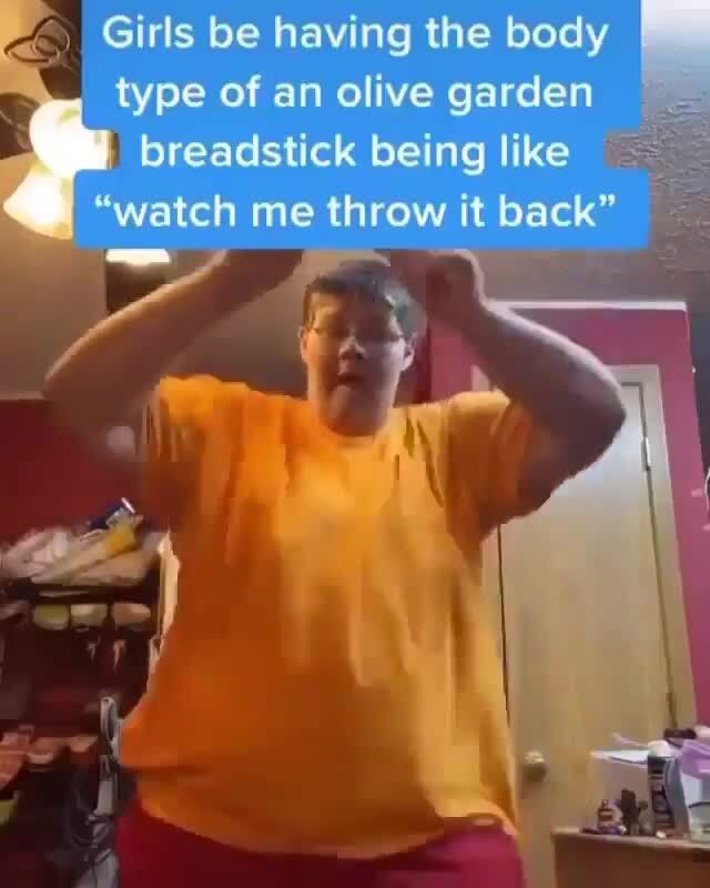 SS type of an olive garden breadstick being like me throw it back" Girls be having the body iFunny