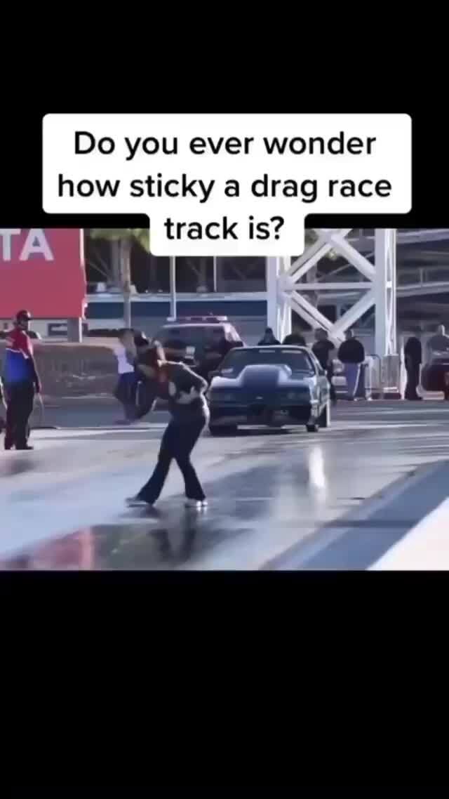 Do you ever wonder how sticky a drag race track is? TA iFunny