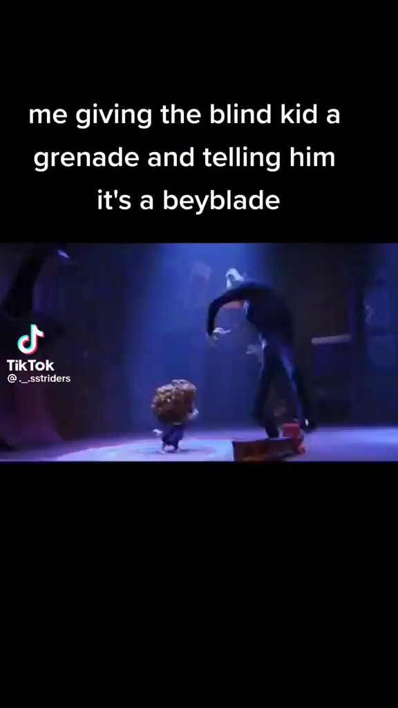 Me giving the blind kid a grenade and telling him it's a beyblade - iFunny
