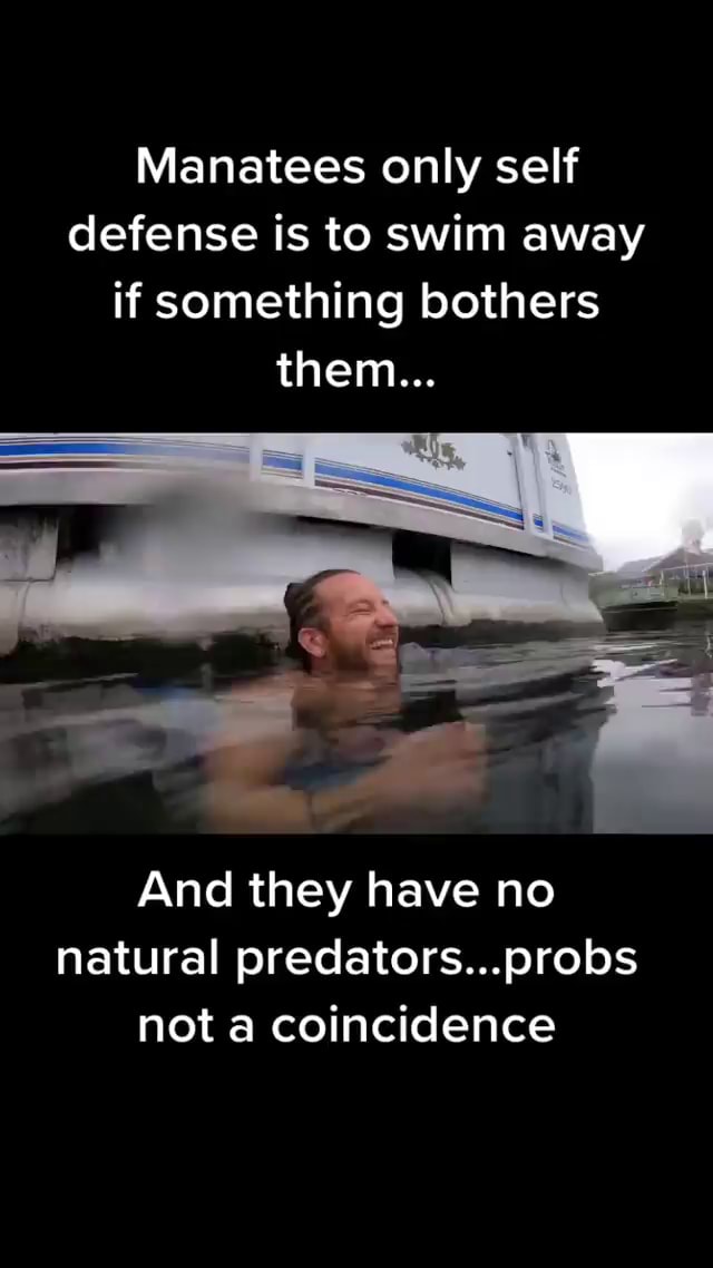 Manatees only self defense is to swim away if something bothers them