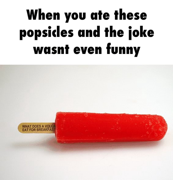 When you ate these popsicles and the ioke wasni even funny )