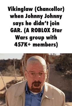 Vikinglaw Chancellor When Johnny Johnny Says He Didn T Join Gar A Roblox Star Wars Group With 457k Members - roblox star wars group